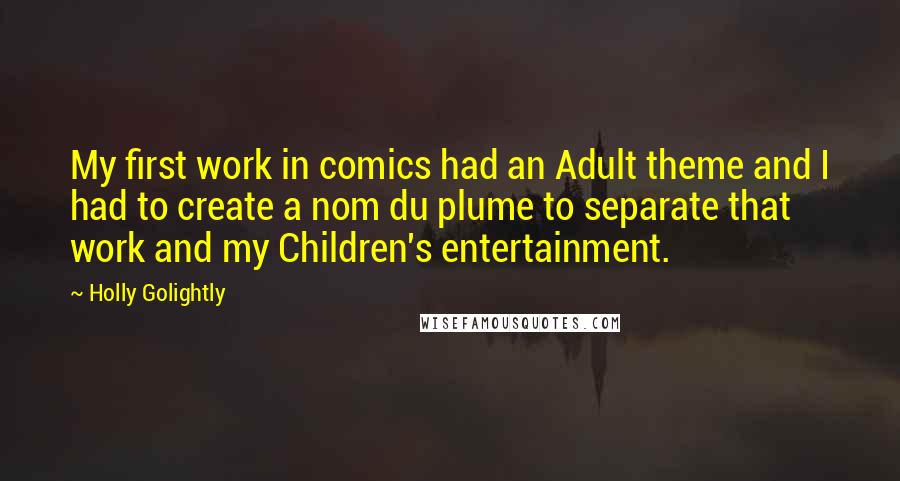 Holly Golightly Quotes: My first work in comics had an Adult theme and I had to create a nom du plume to separate that work and my Children's entertainment.