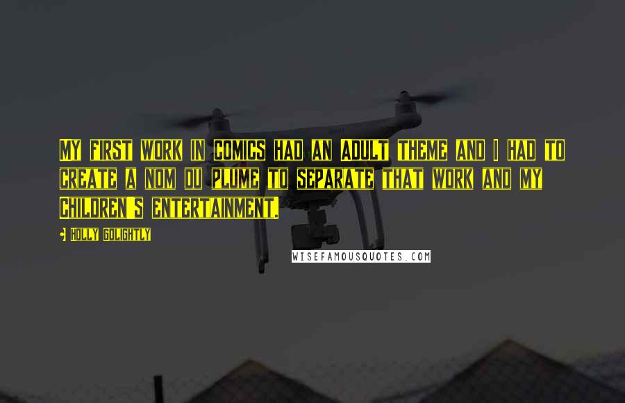 Holly Golightly Quotes: My first work in comics had an Adult theme and I had to create a nom du plume to separate that work and my Children's entertainment.