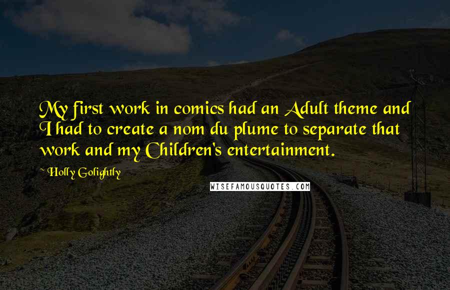 Holly Golightly Quotes: My first work in comics had an Adult theme and I had to create a nom du plume to separate that work and my Children's entertainment.