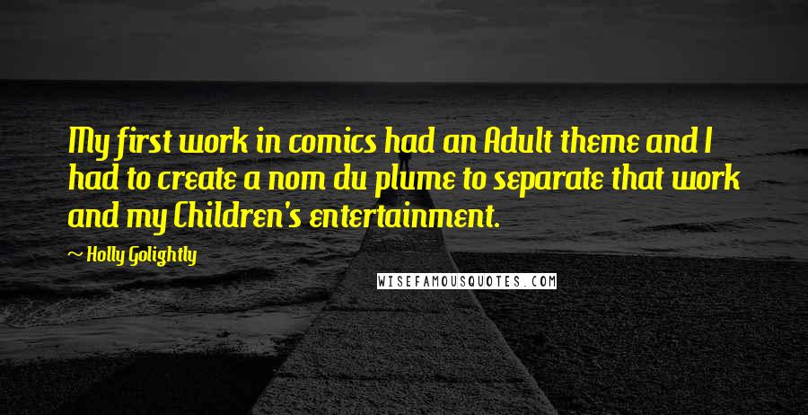 Holly Golightly Quotes: My first work in comics had an Adult theme and I had to create a nom du plume to separate that work and my Children's entertainment.