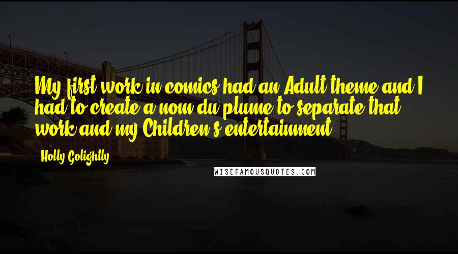 Holly Golightly Quotes: My first work in comics had an Adult theme and I had to create a nom du plume to separate that work and my Children's entertainment.