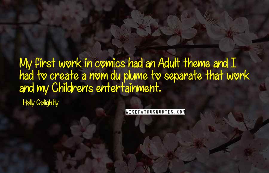 Holly Golightly Quotes: My first work in comics had an Adult theme and I had to create a nom du plume to separate that work and my Children's entertainment.