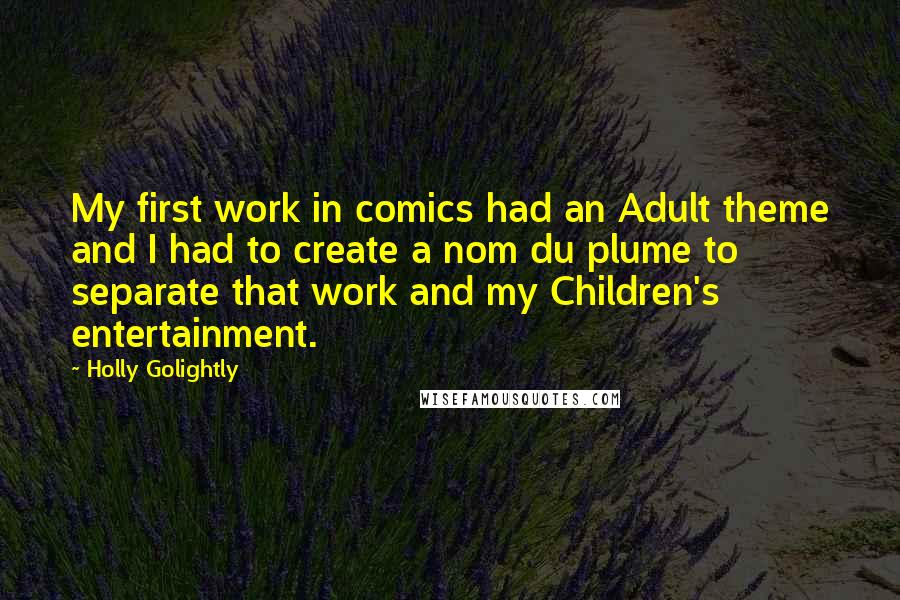 Holly Golightly Quotes: My first work in comics had an Adult theme and I had to create a nom du plume to separate that work and my Children's entertainment.