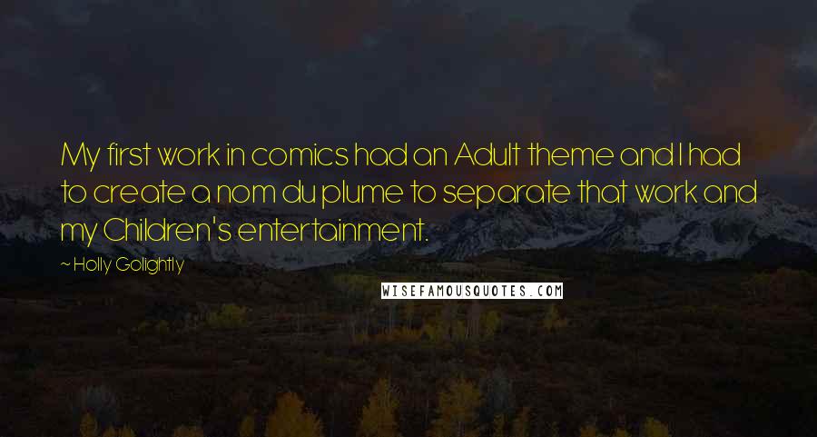 Holly Golightly Quotes: My first work in comics had an Adult theme and I had to create a nom du plume to separate that work and my Children's entertainment.