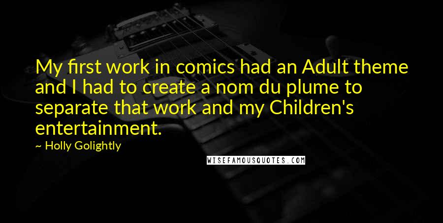 Holly Golightly Quotes: My first work in comics had an Adult theme and I had to create a nom du plume to separate that work and my Children's entertainment.