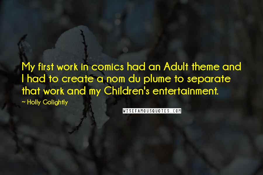 Holly Golightly Quotes: My first work in comics had an Adult theme and I had to create a nom du plume to separate that work and my Children's entertainment.