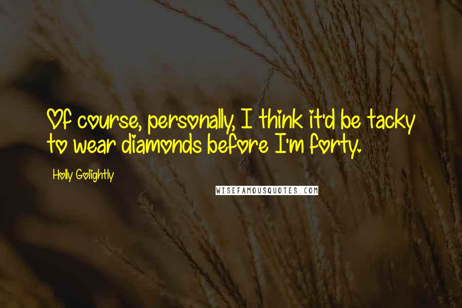 Holly Golightly Quotes: Of course, personally, I think it'd be tacky to wear diamonds before I'm forty.