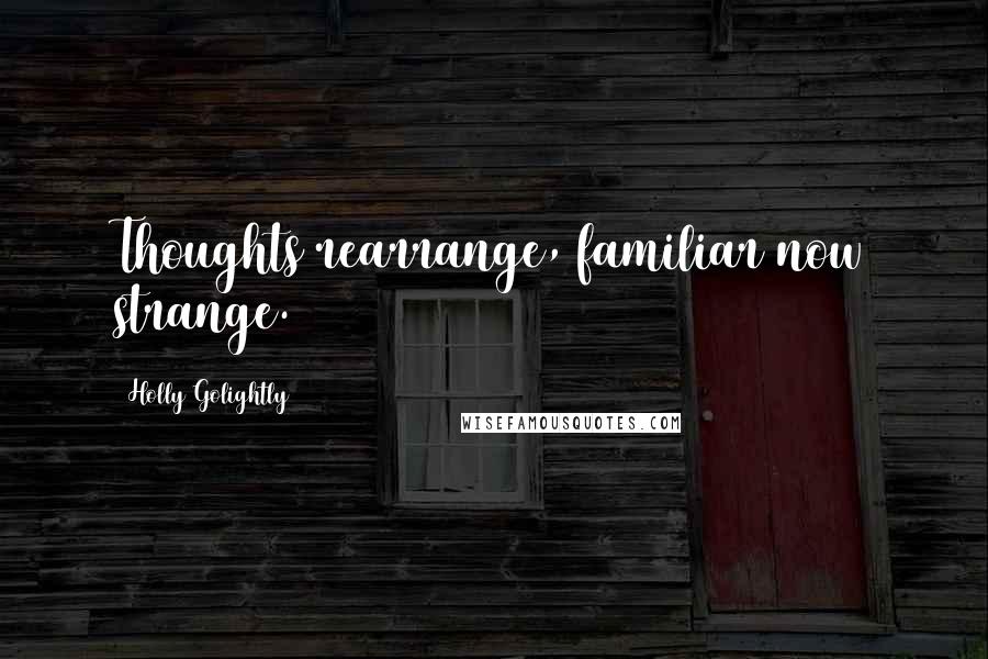 Holly Golightly Quotes: Thoughts rearrange, familiar now strange.