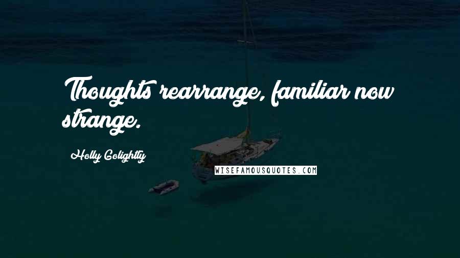 Holly Golightly Quotes: Thoughts rearrange, familiar now strange.