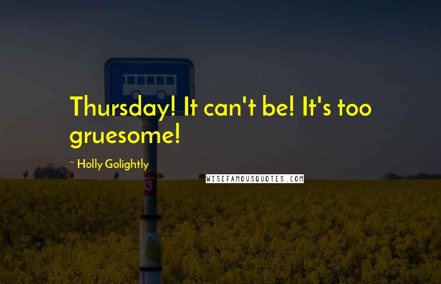 Holly Golightly Quotes: Thursday! It can't be! It's too gruesome!