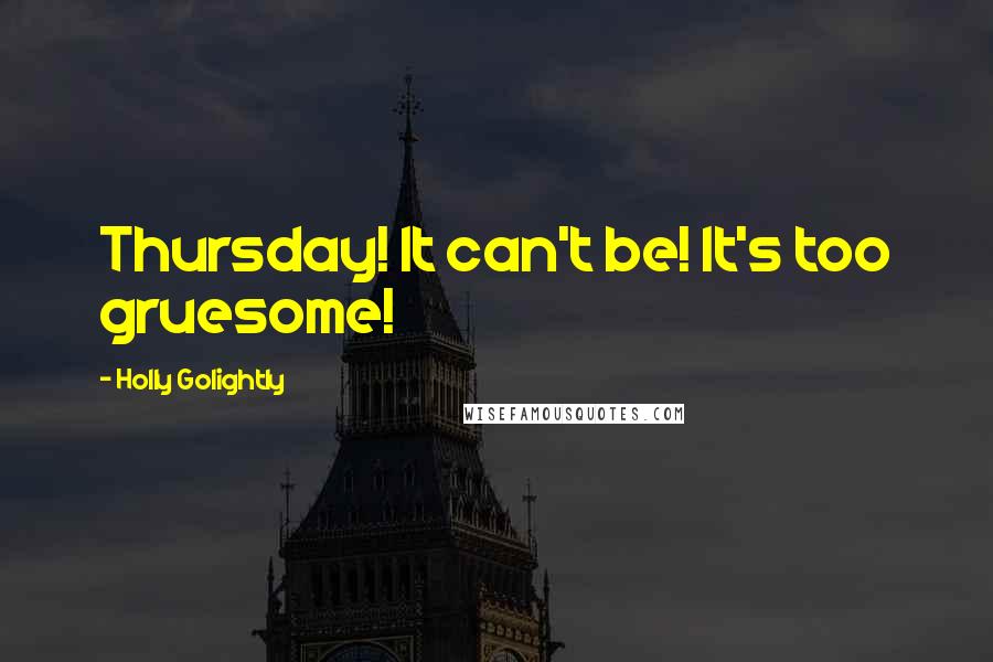 Holly Golightly Quotes: Thursday! It can't be! It's too gruesome!