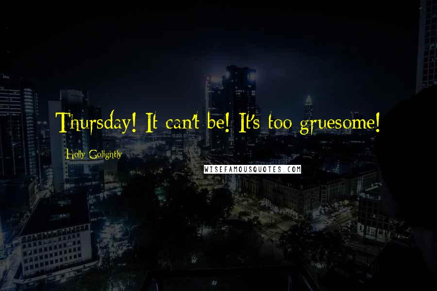 Holly Golightly Quotes: Thursday! It can't be! It's too gruesome!