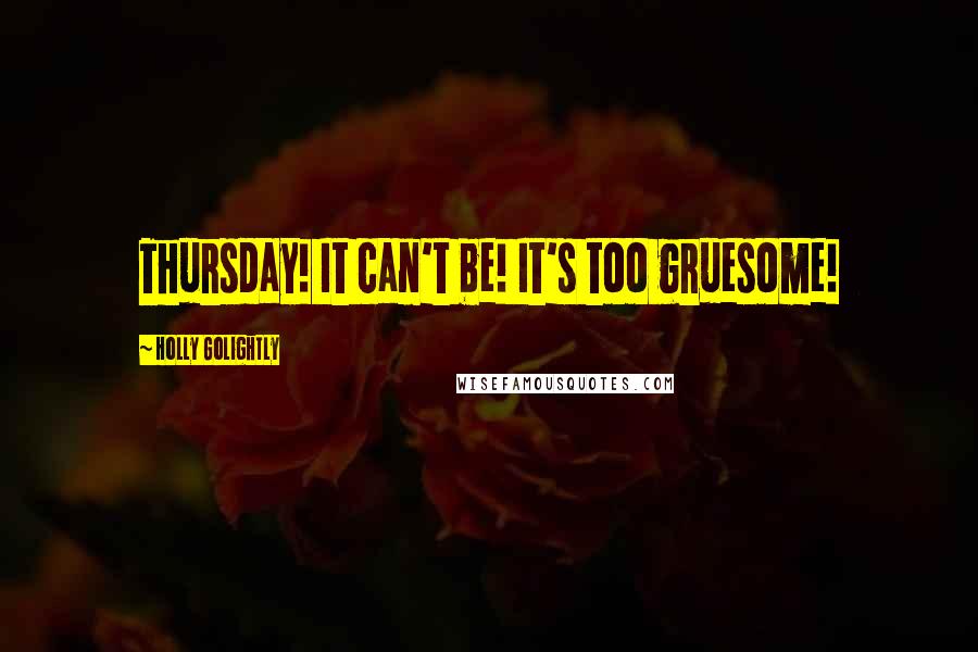 Holly Golightly Quotes: Thursday! It can't be! It's too gruesome!