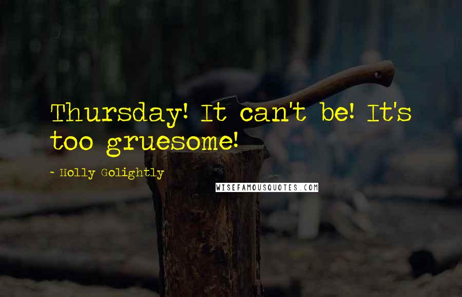 Holly Golightly Quotes: Thursday! It can't be! It's too gruesome!