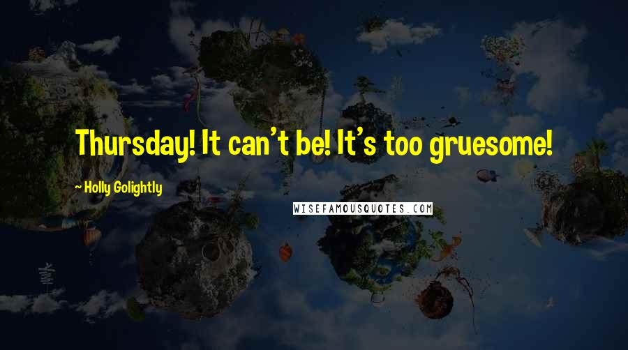 Holly Golightly Quotes: Thursday! It can't be! It's too gruesome!