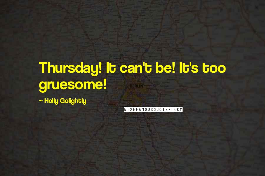 Holly Golightly Quotes: Thursday! It can't be! It's too gruesome!