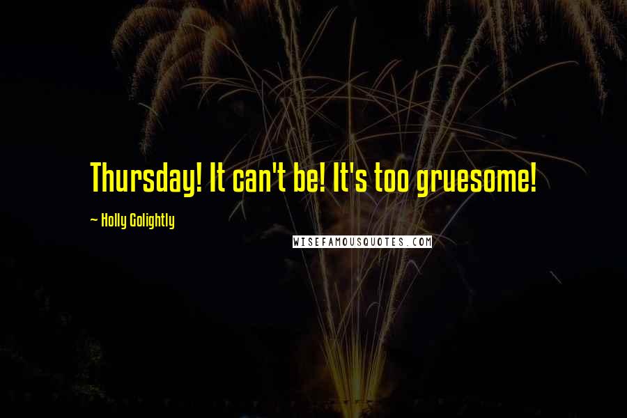 Holly Golightly Quotes: Thursday! It can't be! It's too gruesome!