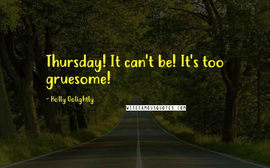 Holly Golightly Quotes: Thursday! It can't be! It's too gruesome!