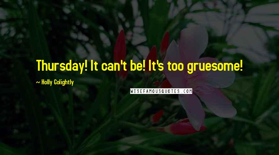 Holly Golightly Quotes: Thursday! It can't be! It's too gruesome!