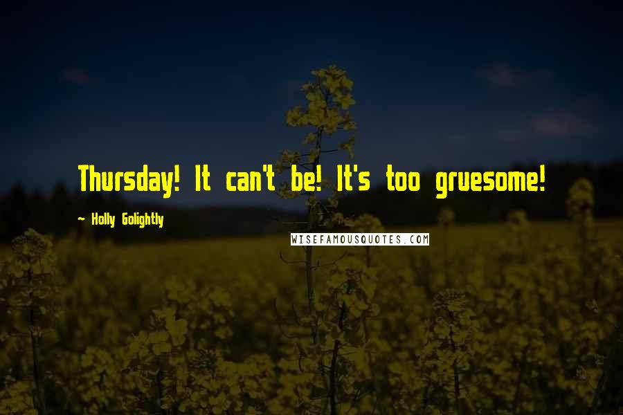 Holly Golightly Quotes: Thursday! It can't be! It's too gruesome!