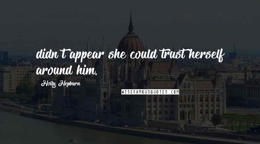 Holly Hepburn Quotes: didn't appear she could trust herself around him.