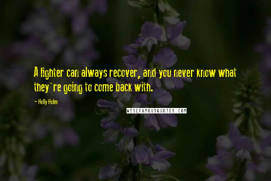 Holly Holm Quotes: A fighter can always recover, and you never know what they're going to come back with.