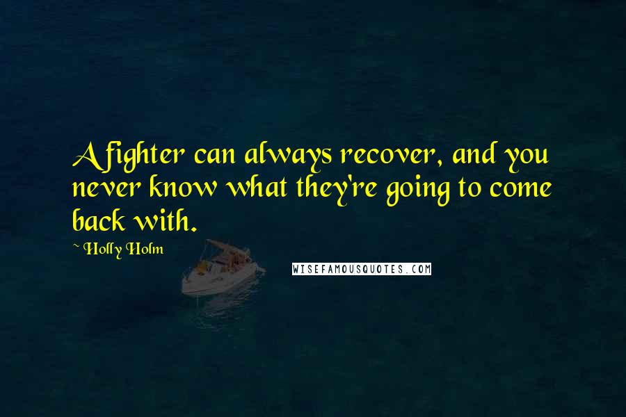 Holly Holm Quotes: A fighter can always recover, and you never know what they're going to come back with.