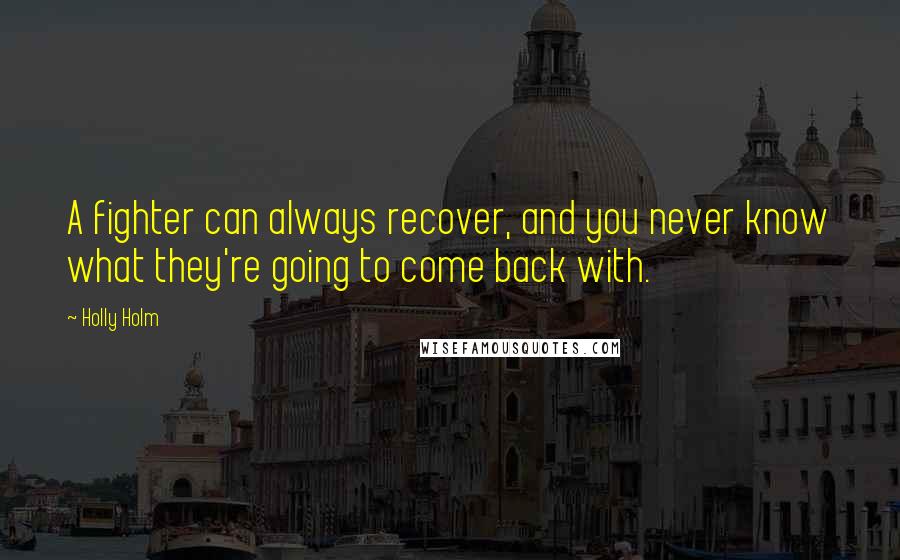 Holly Holm Quotes: A fighter can always recover, and you never know what they're going to come back with.