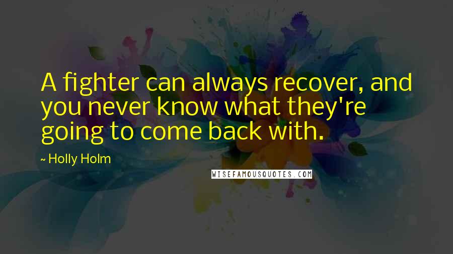 Holly Holm Quotes: A fighter can always recover, and you never know what they're going to come back with.