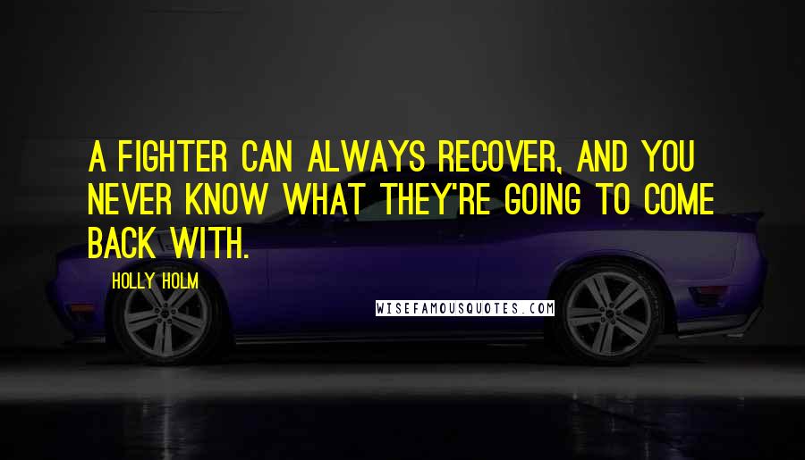 Holly Holm Quotes: A fighter can always recover, and you never know what they're going to come back with.