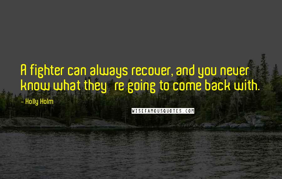 Holly Holm Quotes: A fighter can always recover, and you never know what they're going to come back with.