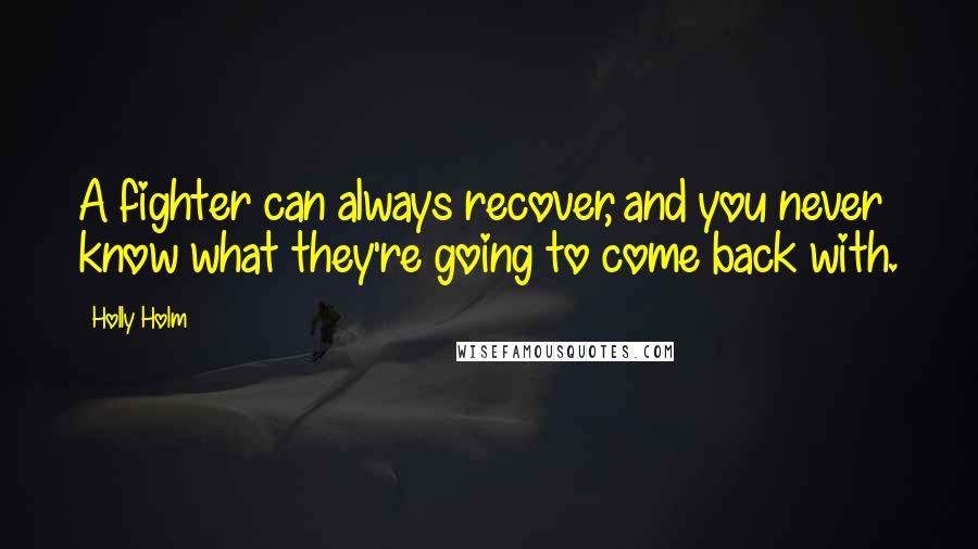 Holly Holm Quotes: A fighter can always recover, and you never know what they're going to come back with.