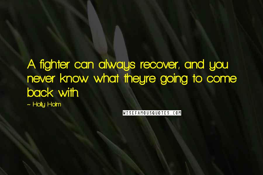 Holly Holm Quotes: A fighter can always recover, and you never know what they're going to come back with.