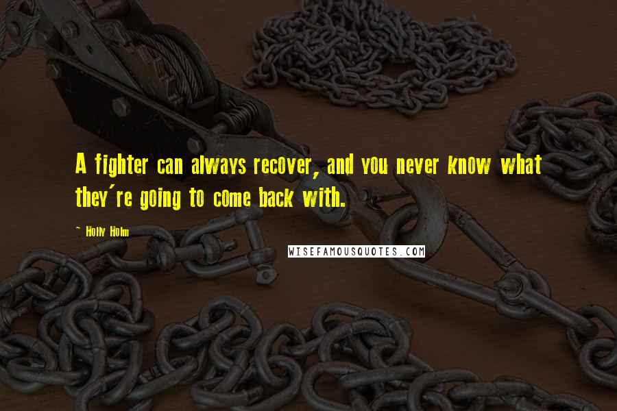 Holly Holm Quotes: A fighter can always recover, and you never know what they're going to come back with.