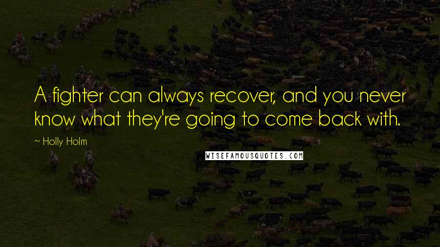 Holly Holm Quotes: A fighter can always recover, and you never know what they're going to come back with.