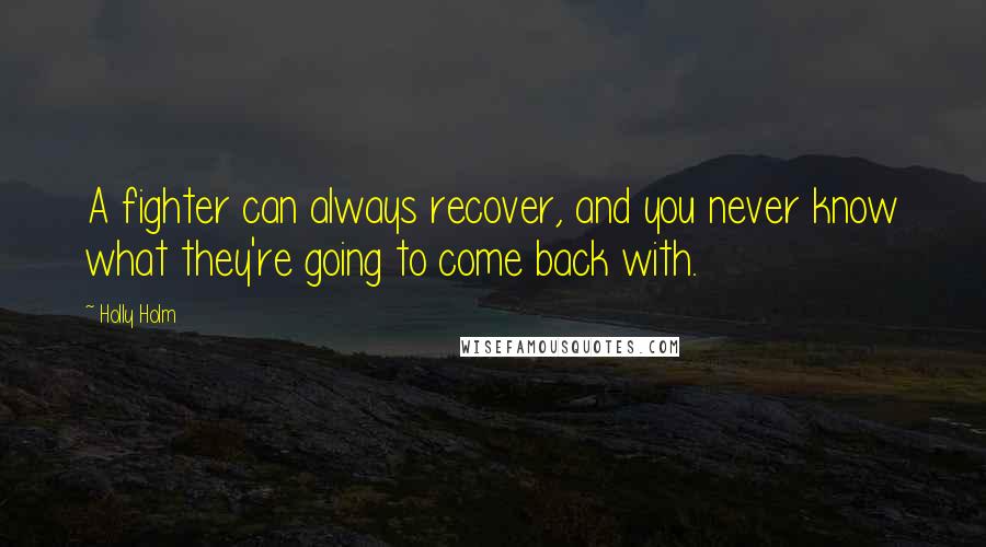 Holly Holm Quotes: A fighter can always recover, and you never know what they're going to come back with.