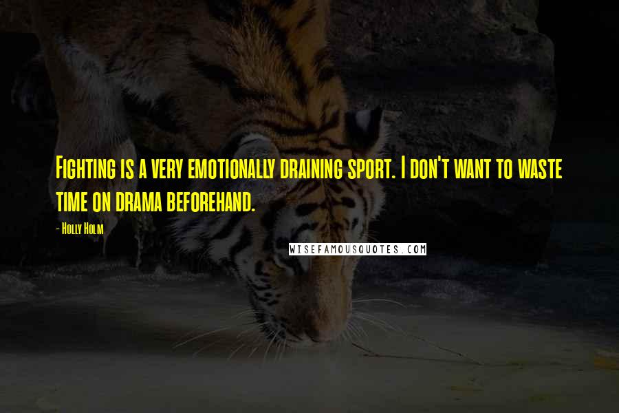 Holly Holm Quotes: Fighting is a very emotionally draining sport. I don't want to waste time on drama beforehand.