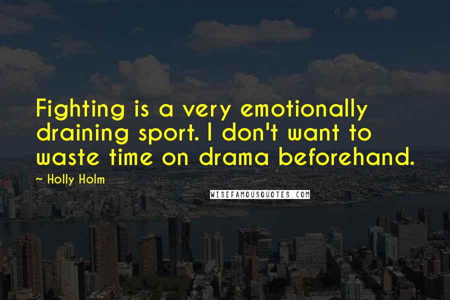 Holly Holm Quotes: Fighting is a very emotionally draining sport. I don't want to waste time on drama beforehand.