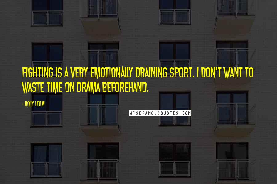 Holly Holm Quotes: Fighting is a very emotionally draining sport. I don't want to waste time on drama beforehand.