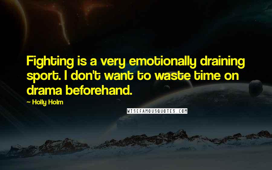 Holly Holm Quotes: Fighting is a very emotionally draining sport. I don't want to waste time on drama beforehand.
