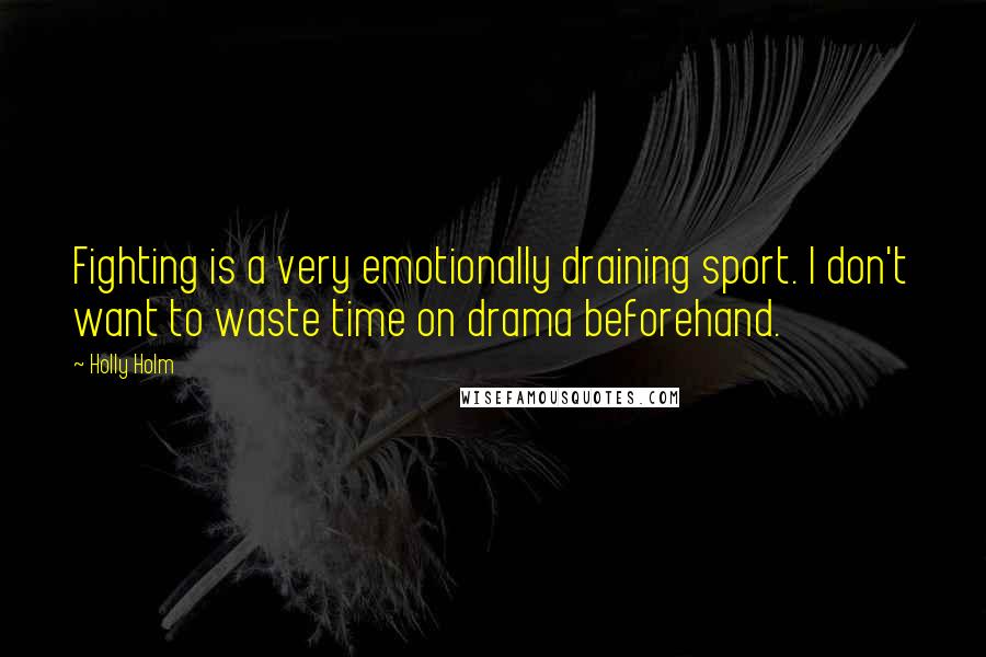 Holly Holm Quotes: Fighting is a very emotionally draining sport. I don't want to waste time on drama beforehand.