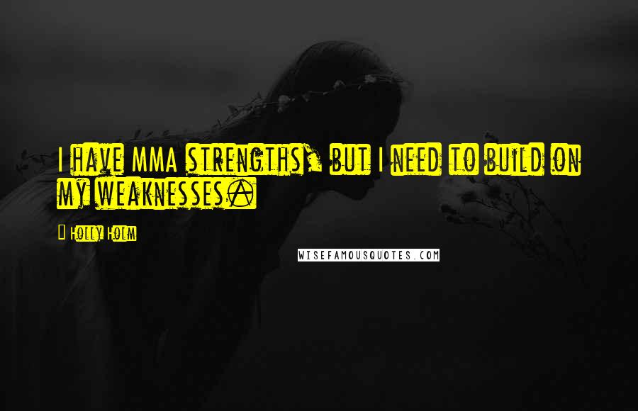 Holly Holm Quotes: I have MMA strengths, but I need to build on my weaknesses.