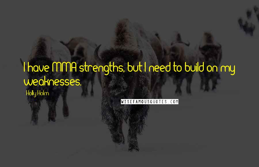 Holly Holm Quotes: I have MMA strengths, but I need to build on my weaknesses.