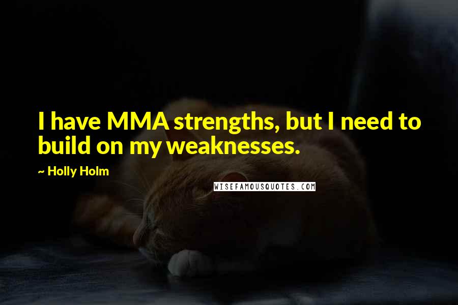 Holly Holm Quotes: I have MMA strengths, but I need to build on my weaknesses.