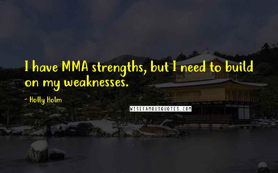 Holly Holm Quotes: I have MMA strengths, but I need to build on my weaknesses.