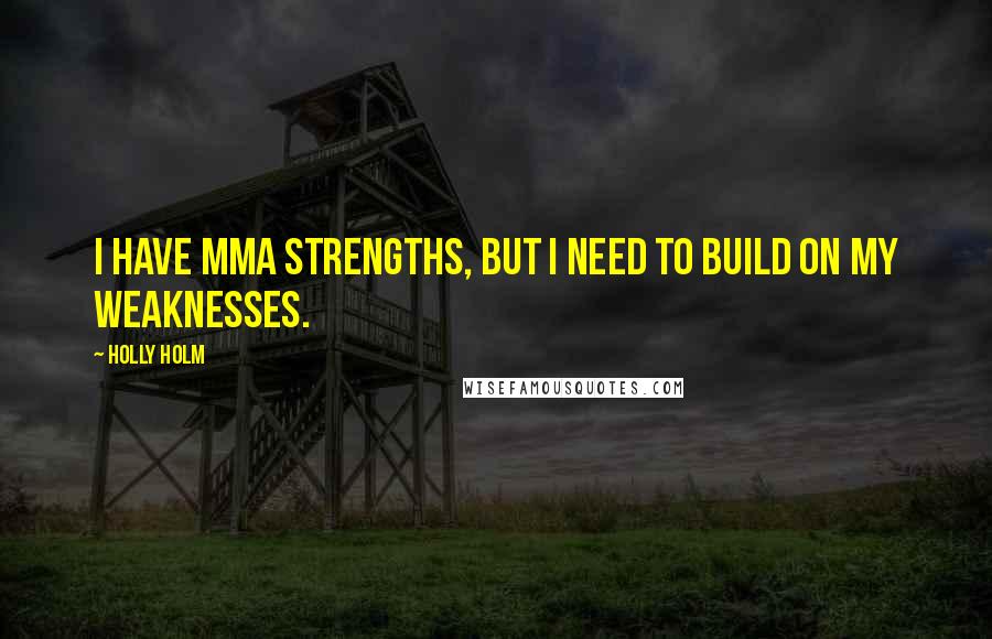 Holly Holm Quotes: I have MMA strengths, but I need to build on my weaknesses.