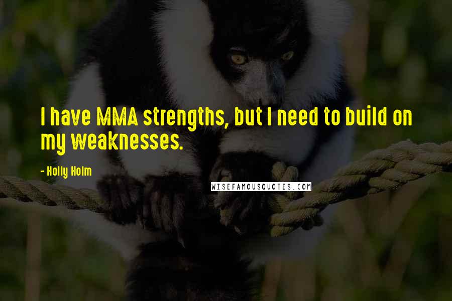 Holly Holm Quotes: I have MMA strengths, but I need to build on my weaknesses.