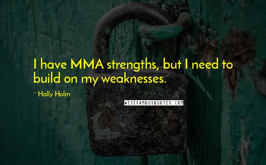 Holly Holm Quotes: I have MMA strengths, but I need to build on my weaknesses.