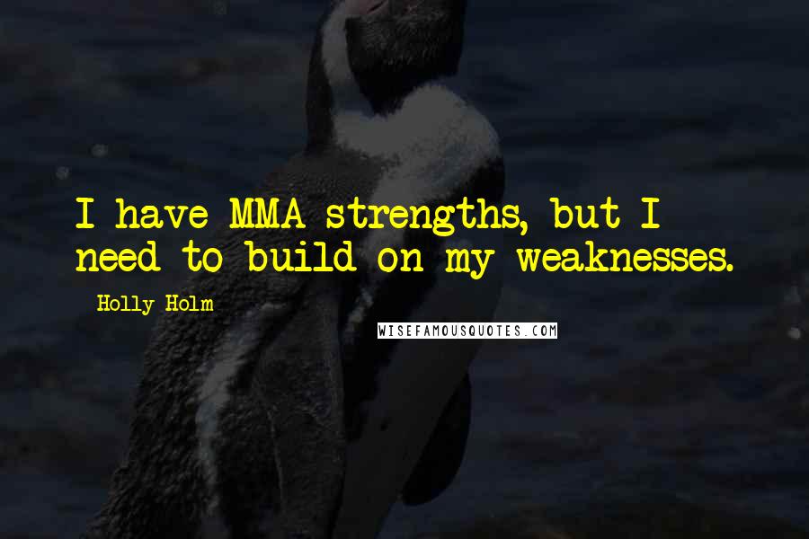 Holly Holm Quotes: I have MMA strengths, but I need to build on my weaknesses.