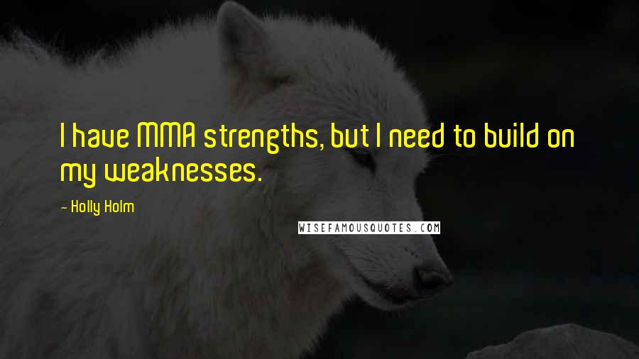 Holly Holm Quotes: I have MMA strengths, but I need to build on my weaknesses.